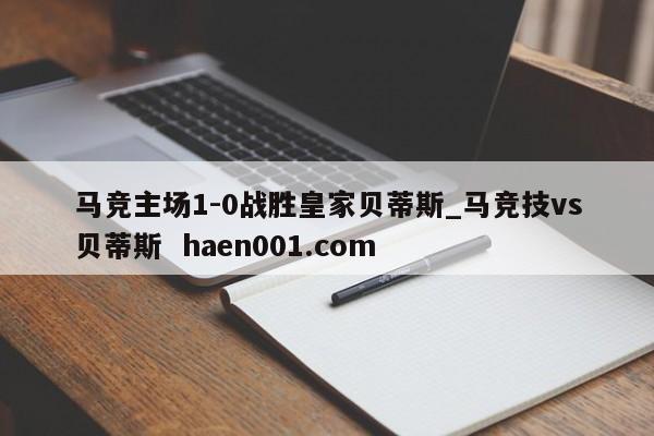 马竞主场1-0战胜皇家贝蒂斯_马竞技vs贝蒂斯  haen001.com