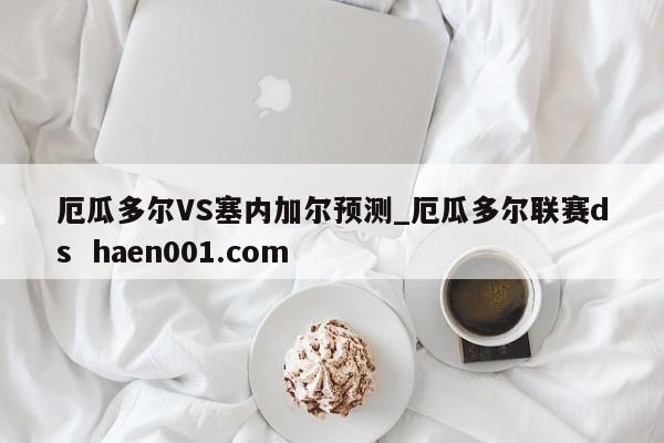 厄瓜多尔VS塞内加尔预测_厄瓜多尔联赛ds haen001.com
