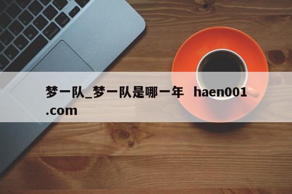 梦一队_梦一队是哪一年 haen001.com