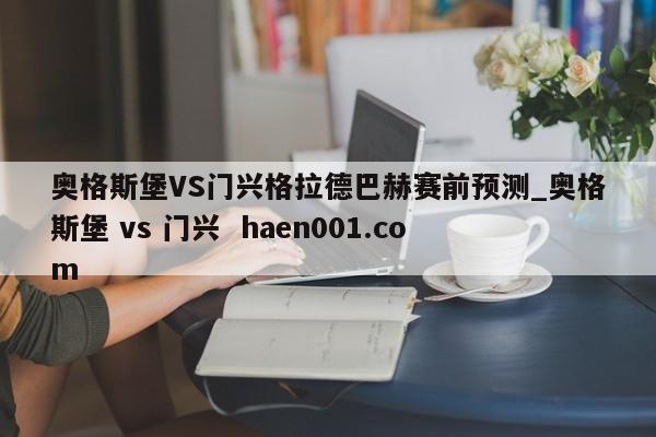 奥格斯堡VS门兴格拉德巴赫赛前预测_奥格斯堡 vs 门兴  haen001.com