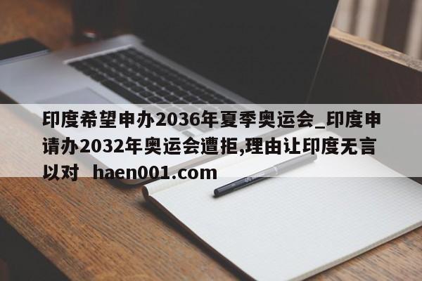 印度希望申办2036年夏季奥运会_印度申请办2032年奥运会遭拒,理由让印度无言以对  haen001.com