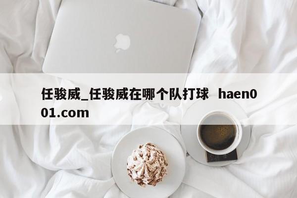 任骏威_任骏威在哪个队打球 haen001.com