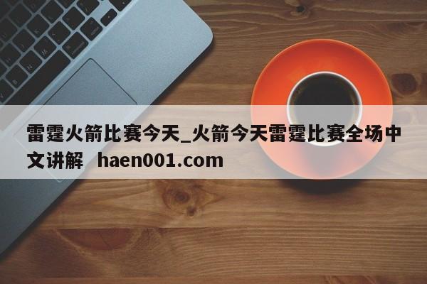 雷霆火箭比赛今天_火箭今天雷霆比赛全场中文讲解 haen001.com
