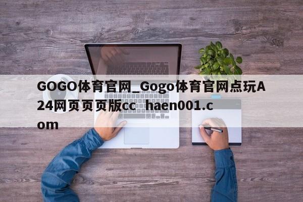 GOGO体育官网_Gogo体育官网点玩A24网页页页版cc haen001.com