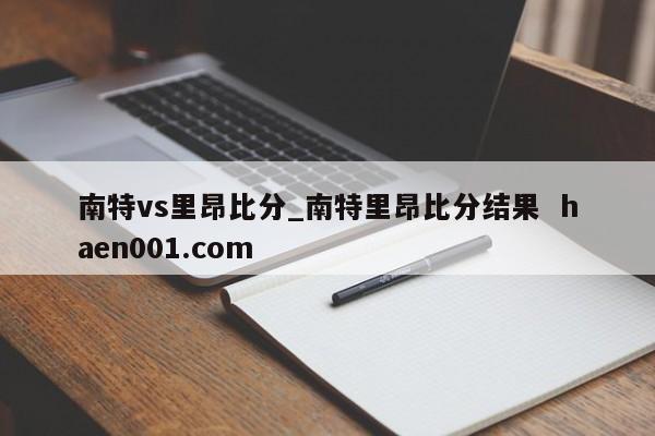 南特vs里昂比分_南特里昂比分结果 haen001.com
