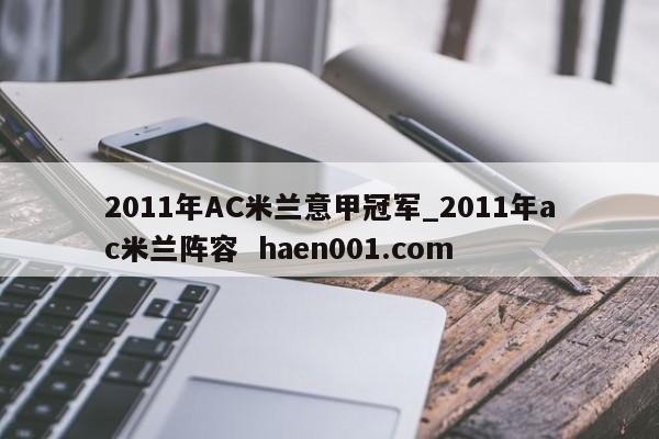 2011年AC米兰意甲冠军_2011年ac米兰阵容  haen001.com