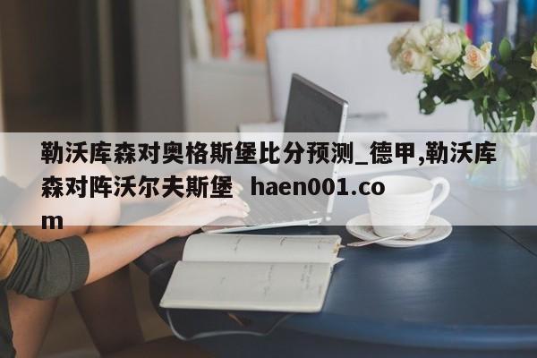 勒沃库森对奥格斯堡比分预测_德甲,勒沃库森对阵沃尔夫斯堡 haen001.com