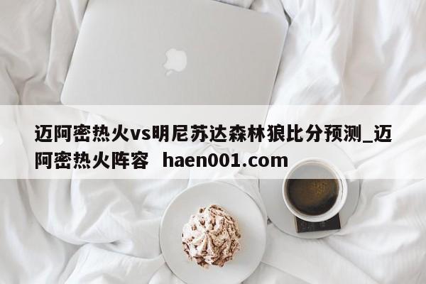 迈阿密热火vs明尼苏达森林狼比分预测_迈阿密热火阵容 haen001.com