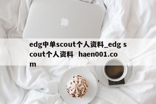 edg中单scout个人资料_edg scout个人资料 haen001.com