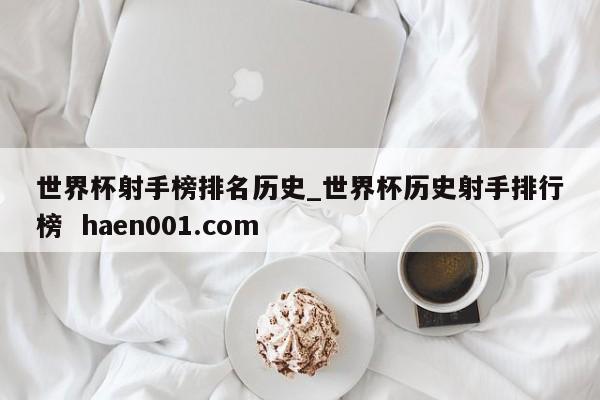 世界杯射手榜排名历史_世界杯历史射手排行榜 haen001.com