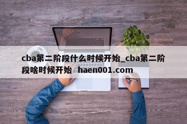 cba第二阶段什么时候开始_cba第二阶段啥时候开始 haen001.com