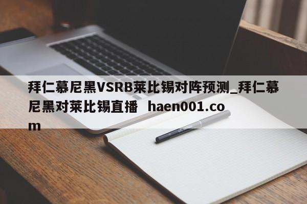 拜仁慕尼黑VSRB莱比锡对阵预测_拜仁慕尼黑对莱比锡直播 haen001.com