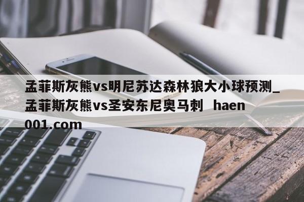 孟菲斯灰熊vs明尼苏达森林狼大小球预测_孟菲斯灰熊vs圣安东尼奥马刺 haen001.com