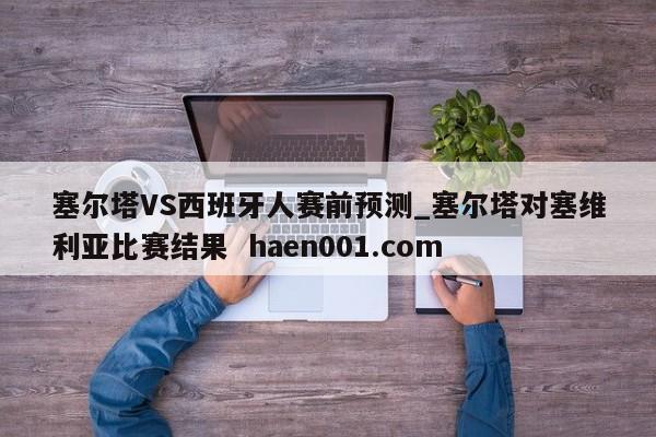塞尔塔VS西班牙人赛前预测_塞尔塔对塞维利亚比赛结果  haen001.com