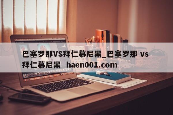 巴塞罗那VS拜仁慕尼黑_巴塞罗那 vs 拜仁慕尼黑 haen001.com