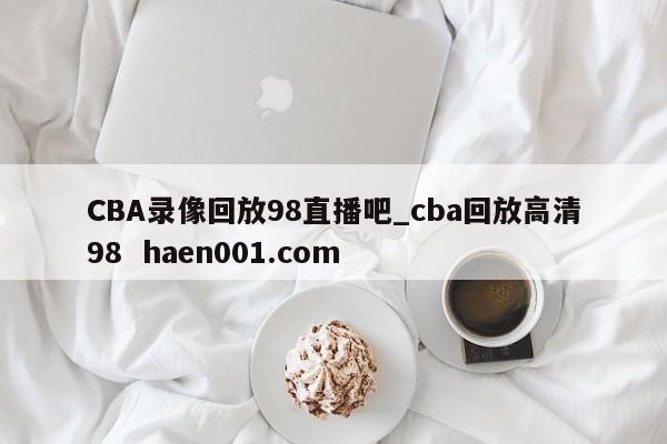 CBA录像回放98直播吧_cba回放高清98 haen001.com
