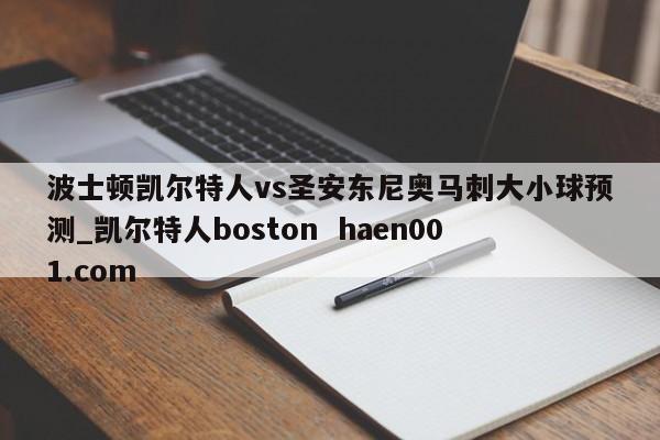 波士顿凯尔特人vs圣安东尼奥马刺大小球预测_凯尔特人boston haen001.com