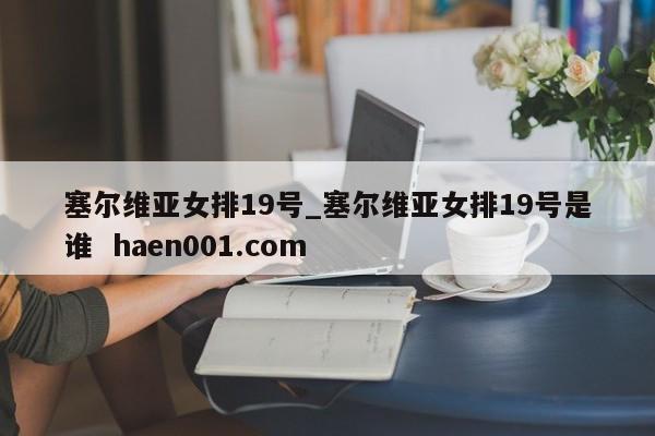 塞尔维亚女排19号_塞尔维亚女排19号是谁 haen001.com