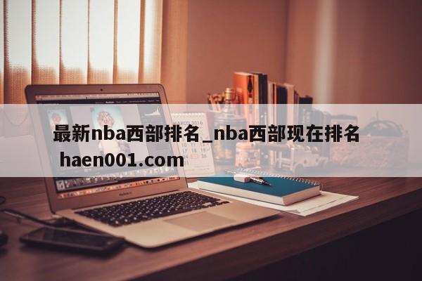 最新nba西部排名_nba西部现在排名 haen001.com