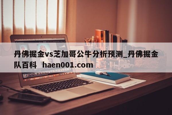丹佛掘金vs芝加哥公牛分析预测_丹佛掘金队百科 haen001.com