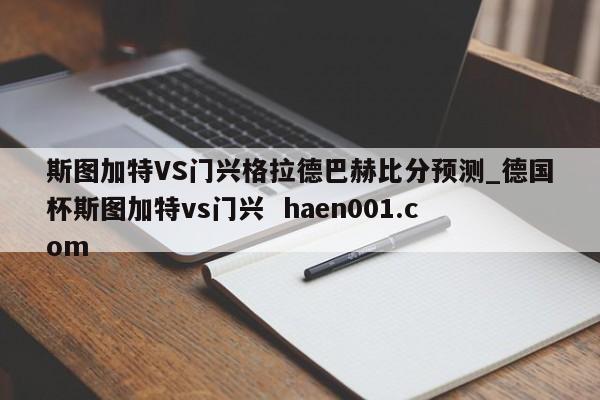 斯图加特VS门兴格拉德巴赫比分预测_德国杯斯图加特vs门兴  haen001.com