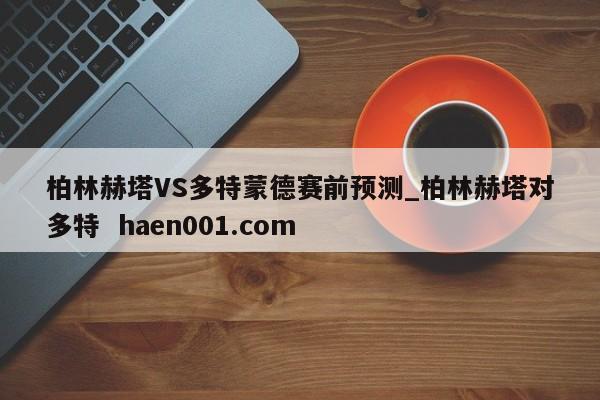 柏林赫塔VS多特蒙德赛前预测_柏林赫塔对多特  haen001.com