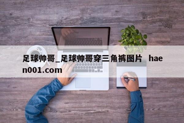 足球帅哥_足球帅哥穿三角裤图片  haen001.com