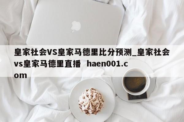 皇家社会VS皇家马德里比分预测_皇家社会vs皇家马德里直播  haen001.com