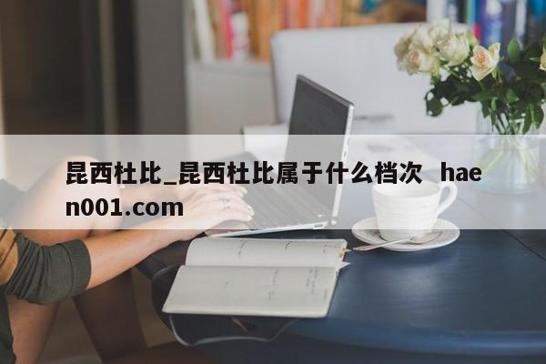 昆西杜比_昆西杜比属于什么档次 haen001.com