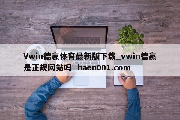 Vwin德赢体育最新版下载_vwin德赢是正规网站吗 haen001.com