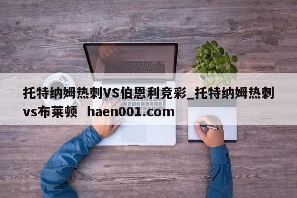 托特纳姆热刺VS伯恩利竞彩_托特纳姆热刺vs布莱顿  haen001.com