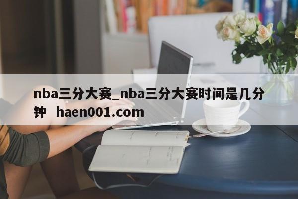 nba三分大赛_nba三分大赛时间是几分钟 haen001.com