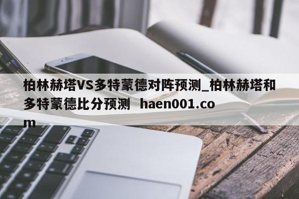 柏林赫塔VS多特蒙德对阵预测_柏林赫塔和多特蒙德比分预测 haen001.com
