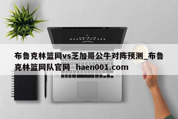 布鲁克林篮网vs芝加哥公牛对阵预测_布鲁克林篮网队官网 haen001.com