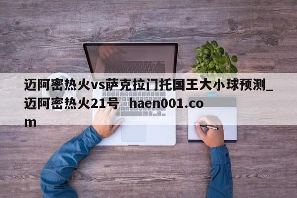迈阿密热火vs萨克拉门托国王大小球预测_迈阿密热火21号 haen001.com