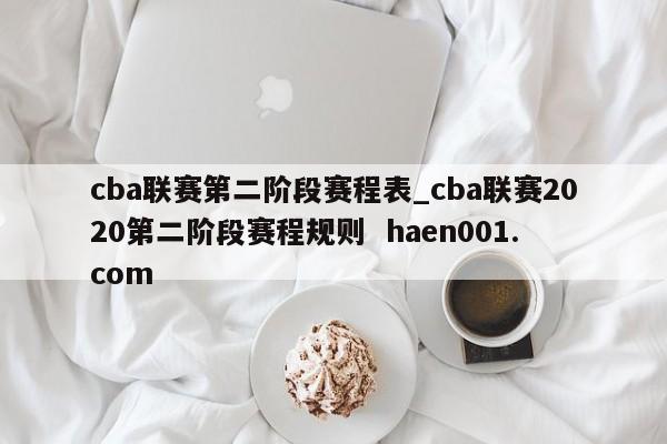 cba联赛第二阶段赛程表_cba联赛2020第二阶段赛程规则 haen001.com