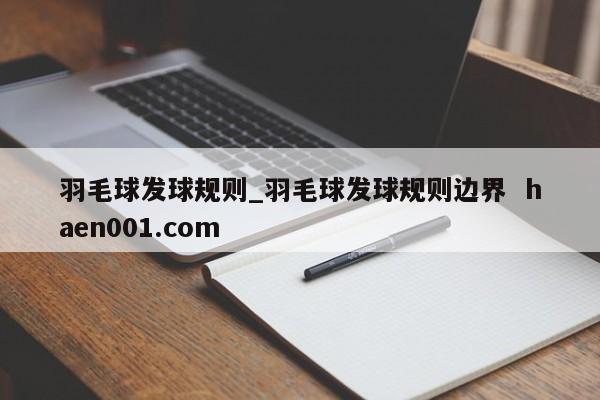 羽毛球发球规则_羽毛球发球规则边界 haen001.com