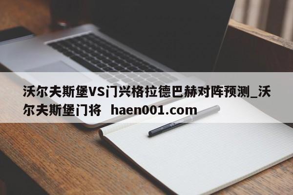 沃尔夫斯堡VS门兴格拉德巴赫对阵预测_沃尔夫斯堡门将  haen001.com