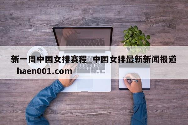 新一周中国女排赛程_中国女排最新新闻报道  haen001.com