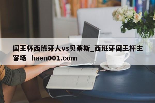 国王杯西班牙人vs贝蒂斯_西班牙国王杯主客场  haen001.com