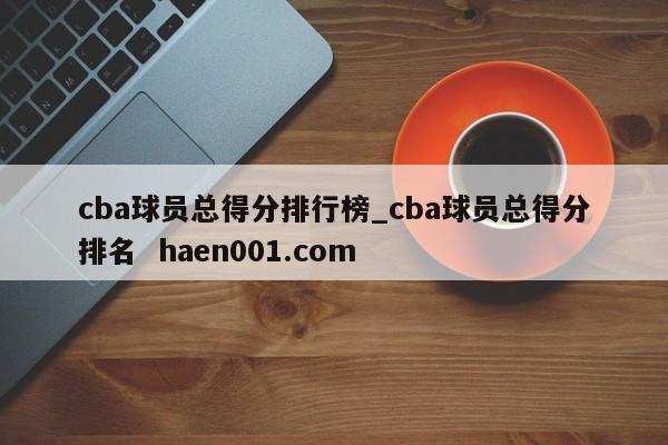 cba球员总得分排行榜_cba球员总得分排名 haen001.com