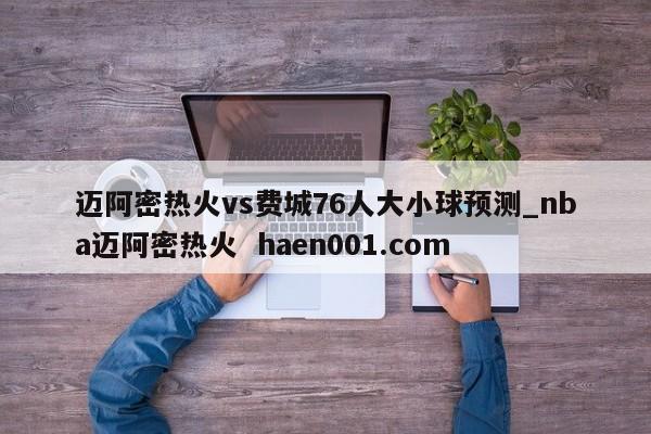 迈阿密热火vs费城76人大小球预测_nba迈阿密热火 haen001.com