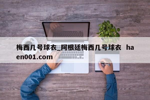 梅西几号球衣_阿根廷梅西几号球衣 haen001.com