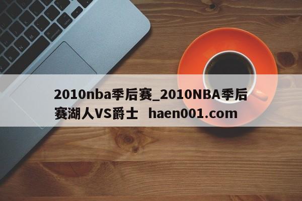 2010nba季后赛_2010NBA季后赛湖人VS爵士 haen001.com