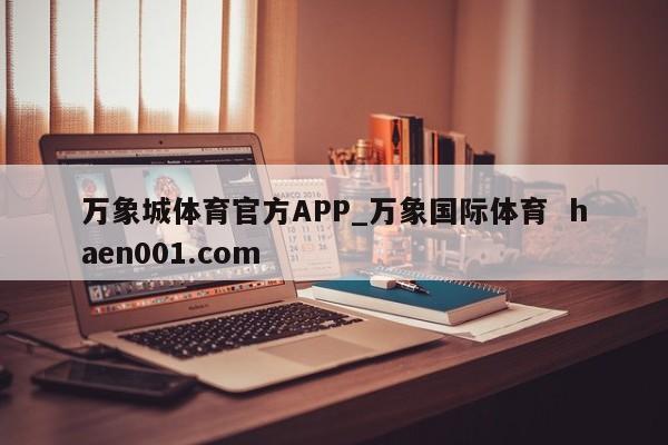 万象城体育官方APP_万象国际体育 haen001.com