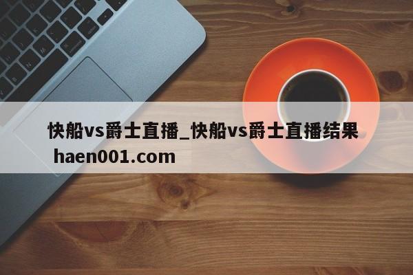 快船vs爵士直播_快船vs爵士直播结果 haen001.com