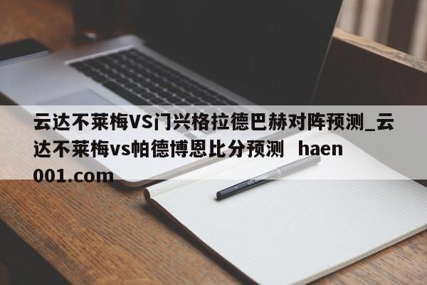 云达不莱梅VS门兴格拉德巴赫对阵预测_云达不莱梅vs帕德博恩比分预测  haen001.com