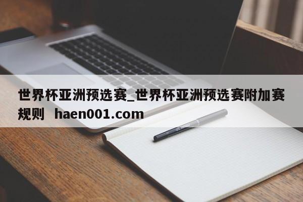 世界杯亚洲预选赛_世界杯亚洲预选赛附加赛规则  haen001.com