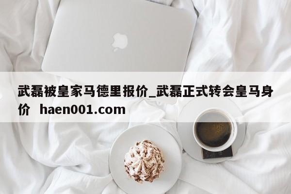 武磊被皇家马德里报价_武磊正式转会皇马身价  haen001.com