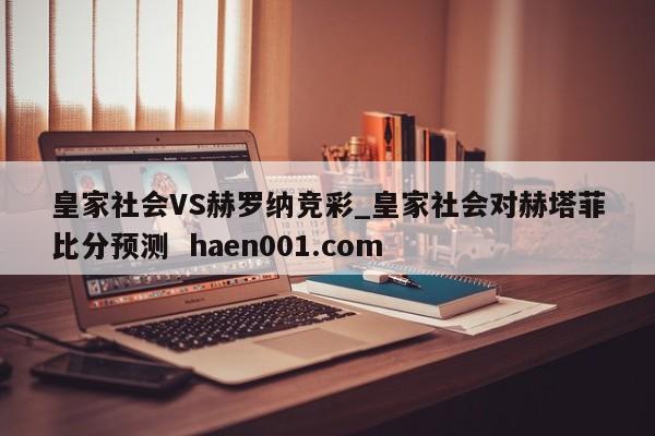 皇家社会VS赫罗纳竞彩_皇家社会对赫塔菲比分预测  haen001.com